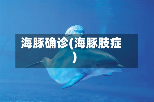 海豚确诊(海豚肢症)-第3张图片