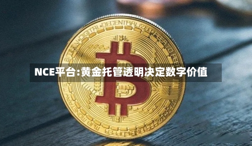 NCE平台:黄金托管透明决定数字价值-第1张图片