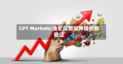 CPT Markets:金矿深部延伸提供新验证-第1张图片