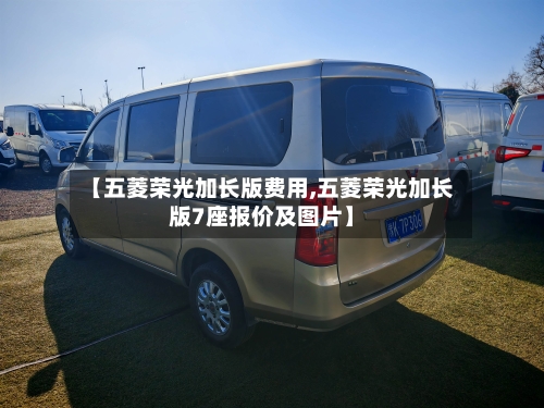 【五菱荣光加长版费用,五菱荣光加长版7座报价及图片】-第2张图片