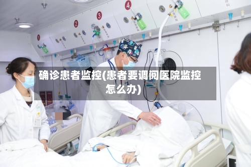 确诊患者监控(患者要调阅医院监控怎么办)-第2张图片