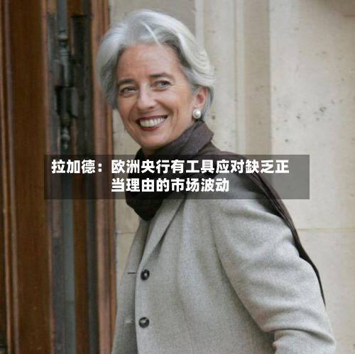 拉加德:欧洲央行有工具应对缺乏正当理由的市场波动-第3张图片
