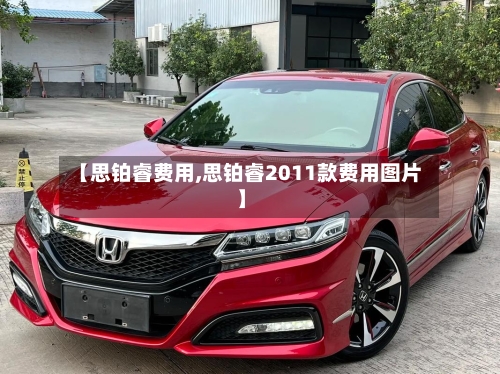 【思铂睿费用,思铂睿2011款费用图片】