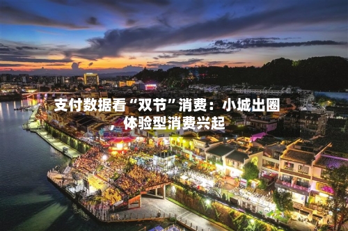 支付数据看“双节”消费：小城出圈，体验型消费兴起-第2张图片