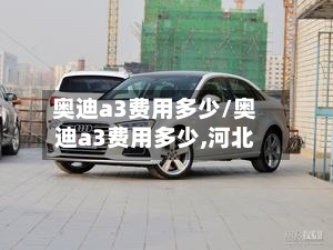 奥迪a3费用多少/奥迪a3费用多少,河北-第2张图片