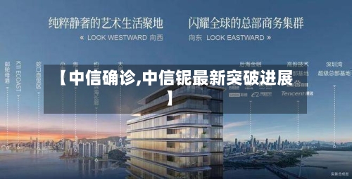 【中信确诊,中信铌最新突破进展】-第3张图片
