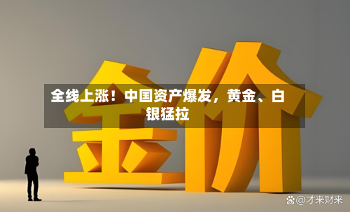 全线上涨!中国资产爆发,黄金、白银猛拉