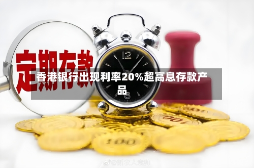 香港银行出现利率20%超高息存款产品-第2张图片