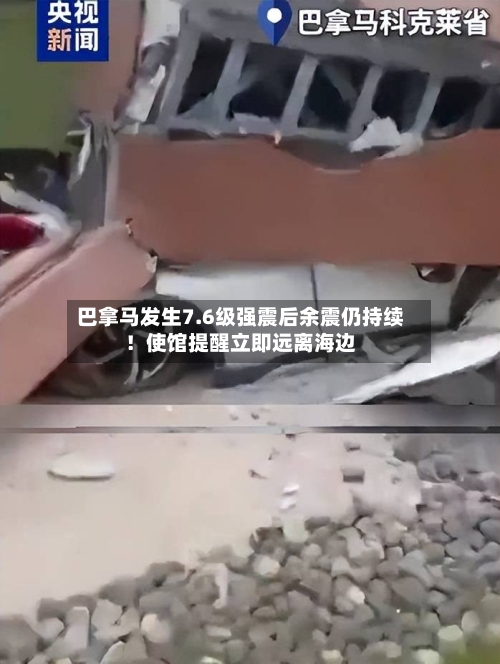巴拿马发生7.6级强震后余震仍持续!使馆提醒立即远离海边