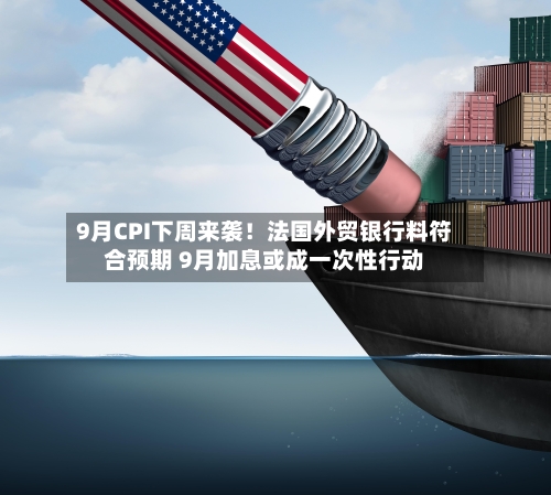 9月CPI下周来袭!法国外贸银行料符合预期 9月加息或成一次性行动-第3张图片