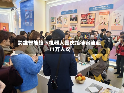 跨维智能旗下机器人国庆接待客流超11万人次
