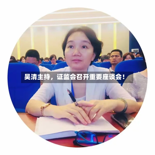 吴清主持，证监会召开重要座谈会！-第2张图片