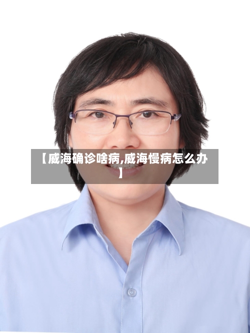 【威海确诊啥病,威海慢病怎么办】-第2张图片